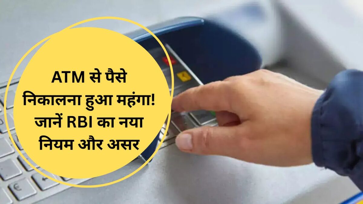 ATM से पैसे निकालना हुआ महंगा! जानें RBI का नया नियम और असर