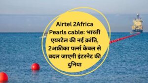Airtel 2Africa Pearls cable: भारती एयरटेल की नई क्रांति, 2अफ्रीका पर्ल्स केबल से बदल जाएगी इंटरनेट की दुनिया