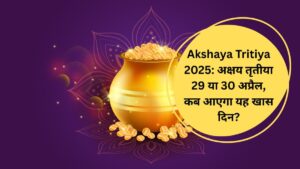 Akshaya Tritiya 2025: अक्षय तृतीया 29 या 30 अप्रैल, कब आएगा यह खास दिन?