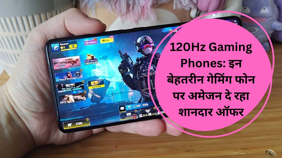 120Hz Gaming Phones: इन बेहतरीन गेमिंग फोन पर अमेजन दे रहा शानदार ऑफर