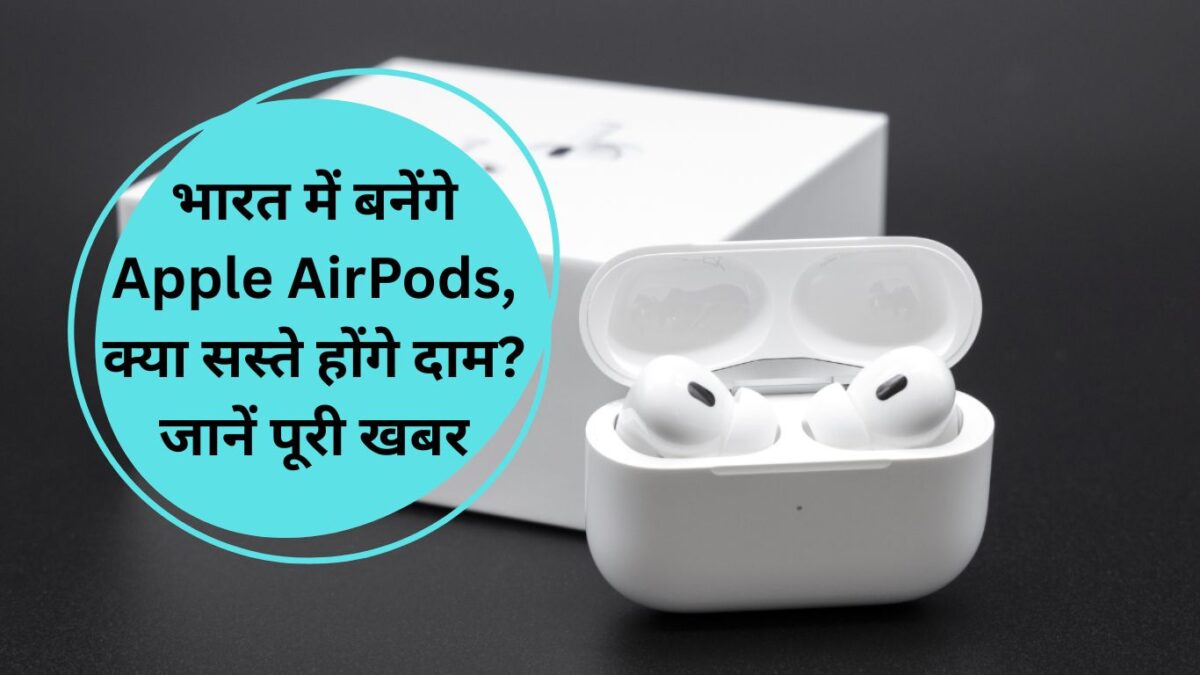 भारत में बनेंगे Apple AirPods, क्या सस्ते होंगे दाम? जानें पूरी खबर