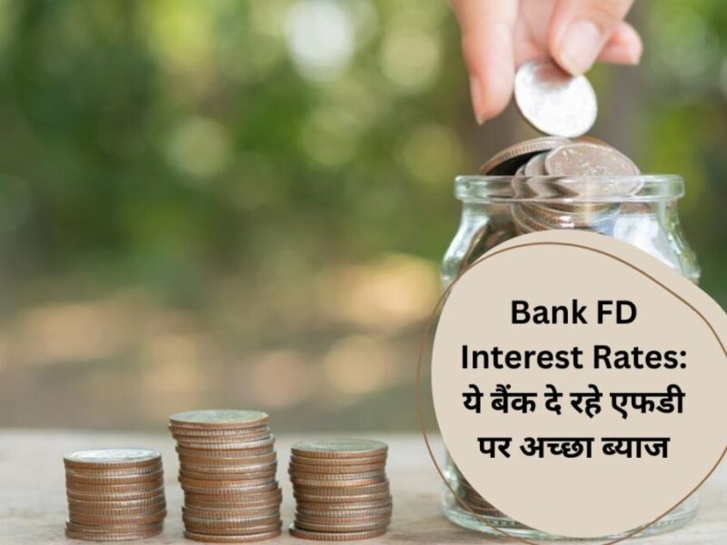 Bank FD Interest Rates: ये बैंक दे रहे एफडी पर अच्‍छा ब्‍याज, निवेश करने पर होगा फायदा