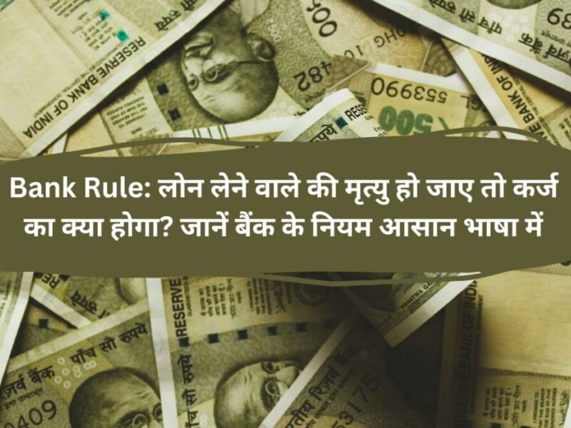 Bank Rule: लोन लेने वाले की मृत्यु हो जाए तो कर्ज का क्या होगा? जानें बैंक के नियम आसान भाषा में