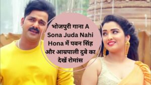 भोजपुरी गाना A Sona Juda Nahi Hona में पवन सिंह और आम्रपाली दुबे का देखें रोमांस