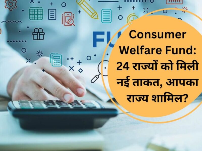 Consumer Welfare Fund: 24 राज्यों को मिली नई ताकत, आपका राज्य शामिल?