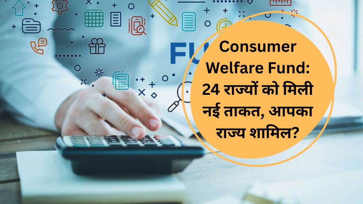 Consumer Welfare Fund: 24 राज्यों को मिली नई ताकत, आपका राज्य शामिल?