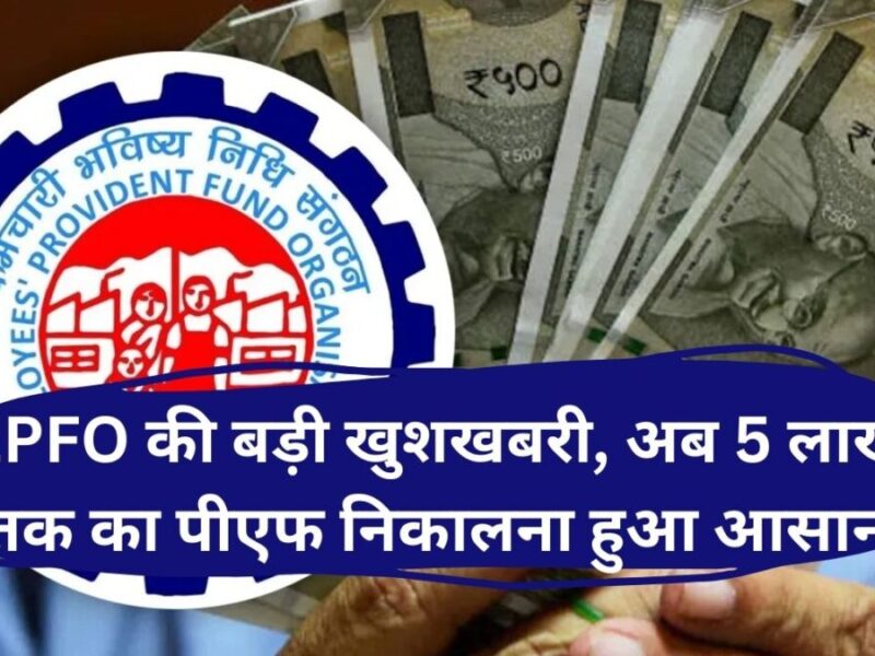 EPFO की बड़ी खुशखबरी, अब 5 लाख तक का पीएफ निकालना हुआ आसान