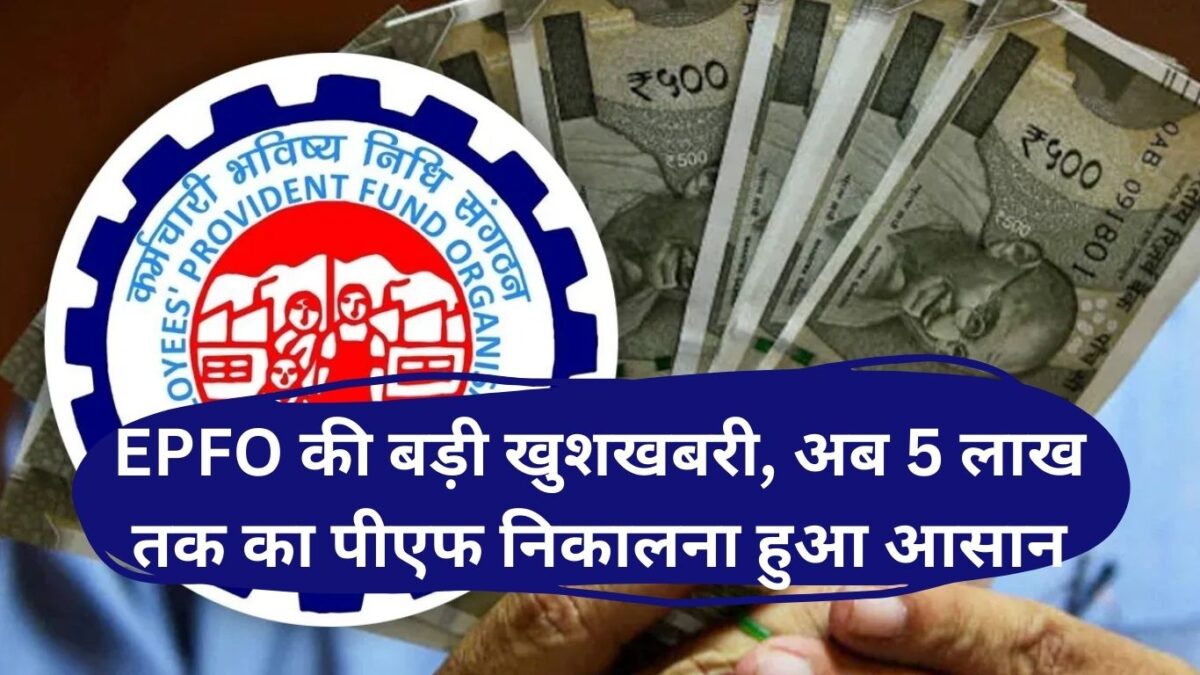 EPFO की बड़ी खुशखबरी, अब 5 लाख तक का पीएफ निकालना हुआ आसान