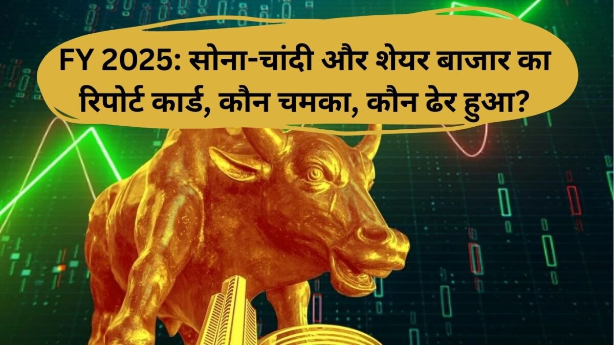 FY 2025: सोना-चांदी और शेयर बाजार का रिपोर्ट कार्ड, कौन चमका, कौन ढेर हुआ?