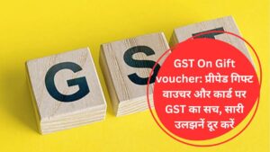 GST On Gift voucher: प्रीपेड गिफ्ट वाउचर और कार्ड पर GST का सच, सारी उलझनें दूर करें