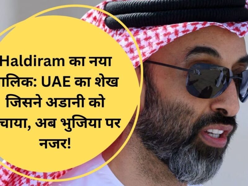 Haldiram का नया मालिक: UAE का शेख जिसने अडानी को बचाया, अब भुजिया पर नजर!