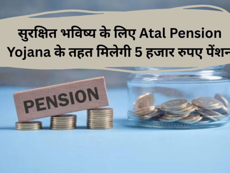 सुरक्षित भविष्‍य के लिए Atal Pension Yojana के तहत मिलेगी 5 हजार रुपए पेंशन
