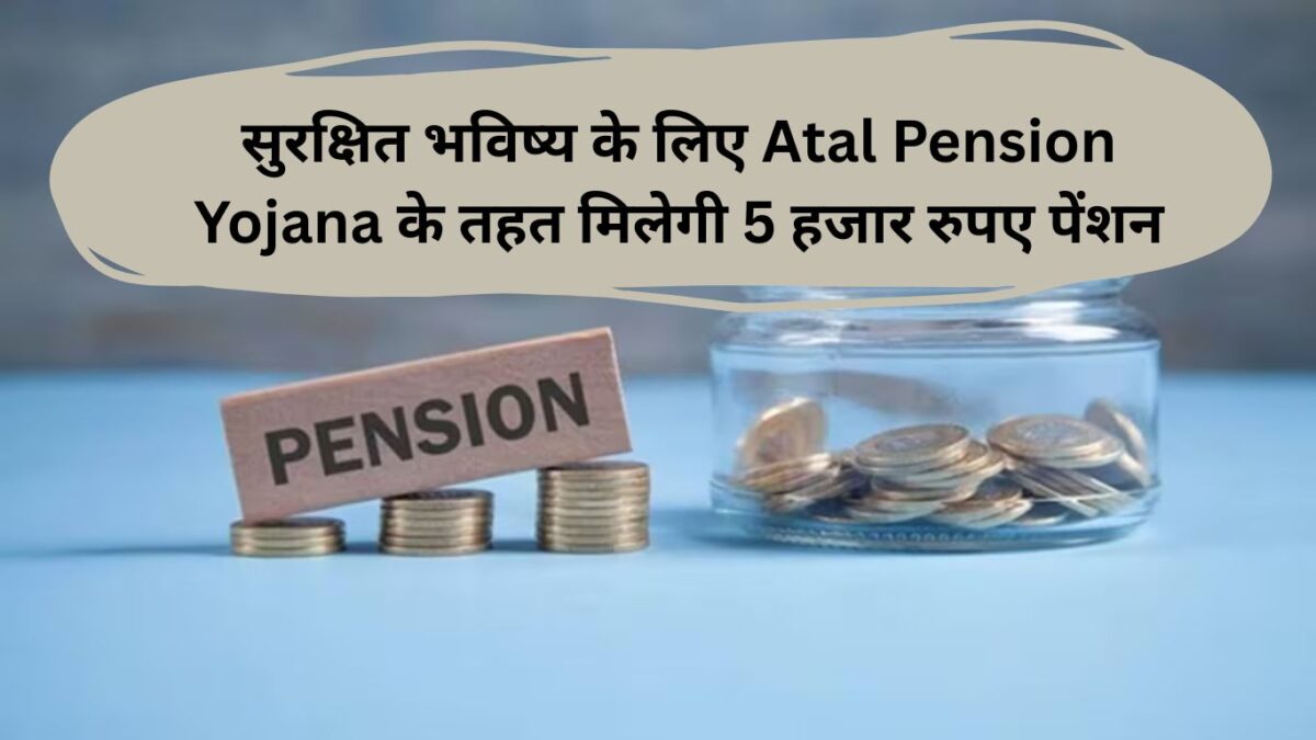 सुरक्षित भविष्‍य के लिए Atal Pension Yojana के तहत मिलेगी 5 हजार रुपए पेंशन