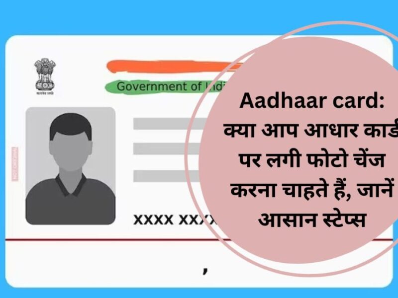 Aadhaar card: क्‍या आप आधार कार्ड पर लगी फोटो चेंज करना चाहते हैं, जानें आसान स्‍टेप्‍स