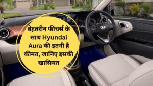 बेहतरीन फीचर्स के साथ Hyundai Aura की इतनी है कीमत, जानिए इसकी खासियत