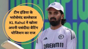 टीम इंडिया के भरोसेमंद बल्लेबाज KL Rahul ने खोला अपनी पसंदीदा बैटिंग पोजिशन का राज