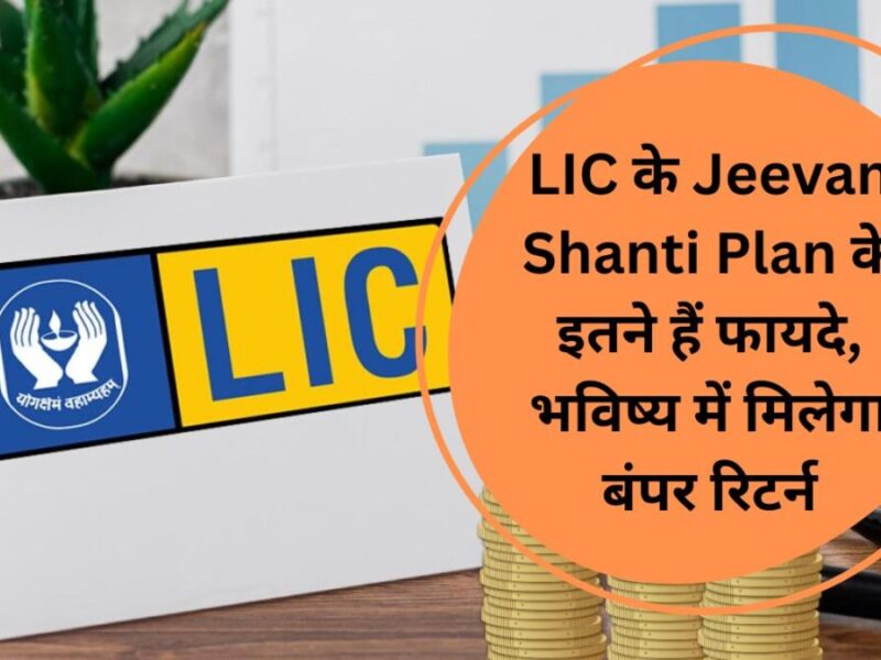 LIC के Jeevan Shanti Plan के इतने हैं फायदे, भविष्‍य में मिलेगा बंपर रिटर्न