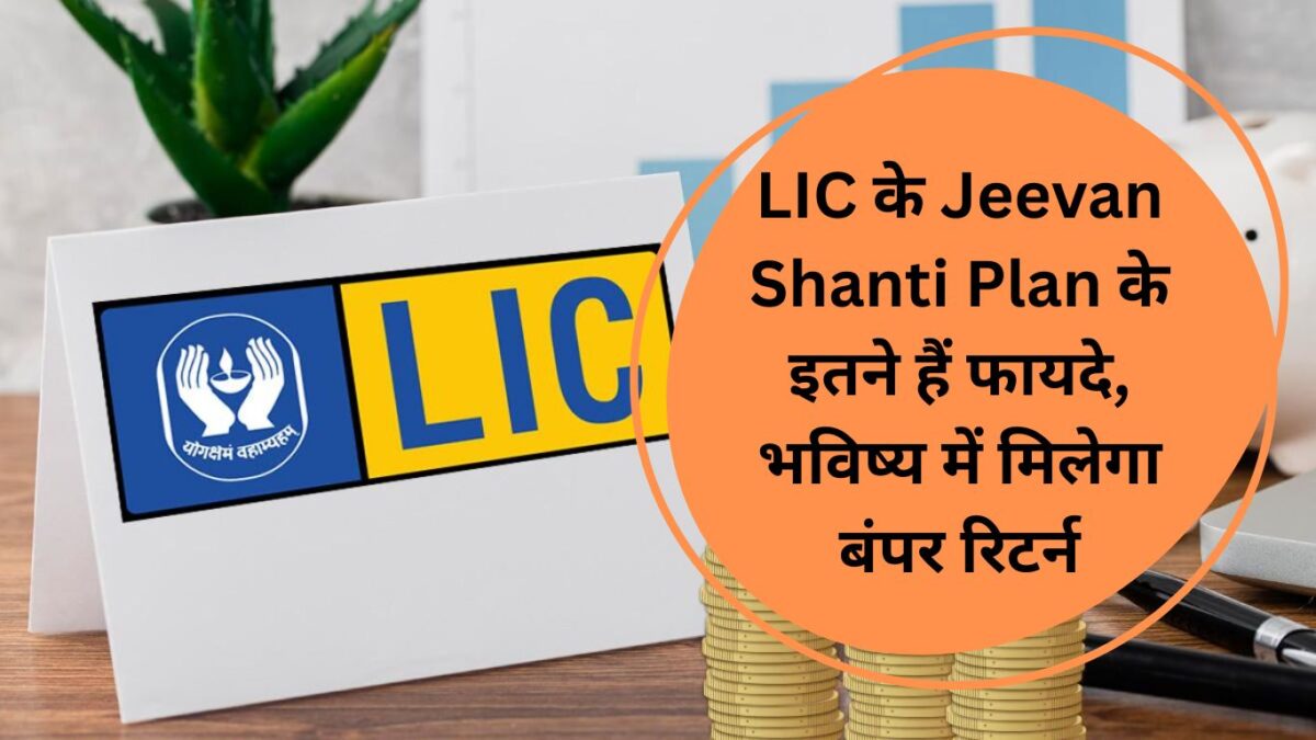 LIC के Jeevan Shanti Plan के इतने हैं फायदे, भविष्‍य में मिलेगा बंपर रिटर्न
