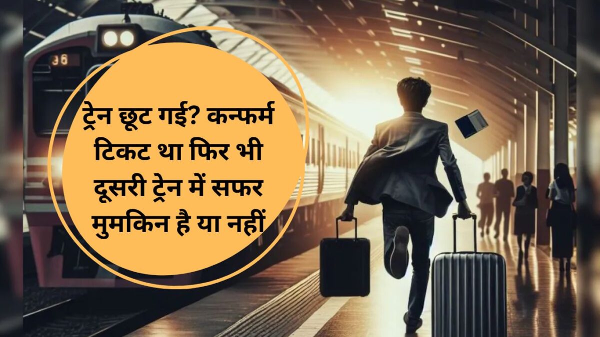 Missed Train with a Confirm Ticket: ट्रेन छूट गई? कन्फर्म टिकट था फिर भी दूसरी ट्रेन में सफर मुमकिन है या नहीं