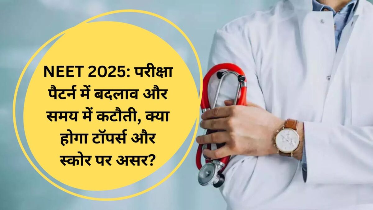 NEET 2025: परीक्षा पैटर्न में बदलाव और समय में कटौती, क्या होगा टॉपर्स और स्कोर पर असर?