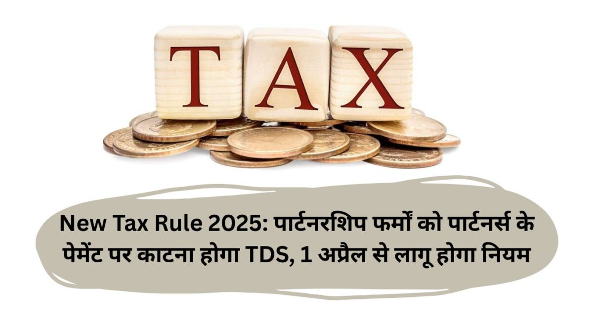 New Tax Rule 2025: पार्टनरशिप फर्मों को पार्टनर्स के पेमेंट पर काटना होगा TDS, 1 अप्रैल से लागू होगा नियम