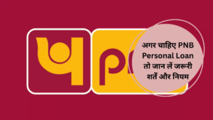 अगर चाहिए PNB Personal Loan तो जान लें जरूरी शर्तें और नियम