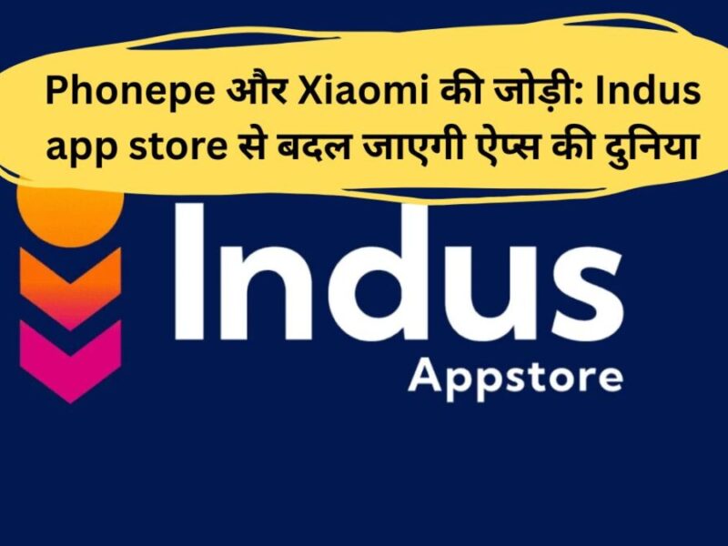 Phonepe और Xiaomi की जोड़ी: Indus app store से बदल जाएगी ऐप्स की दुनिया