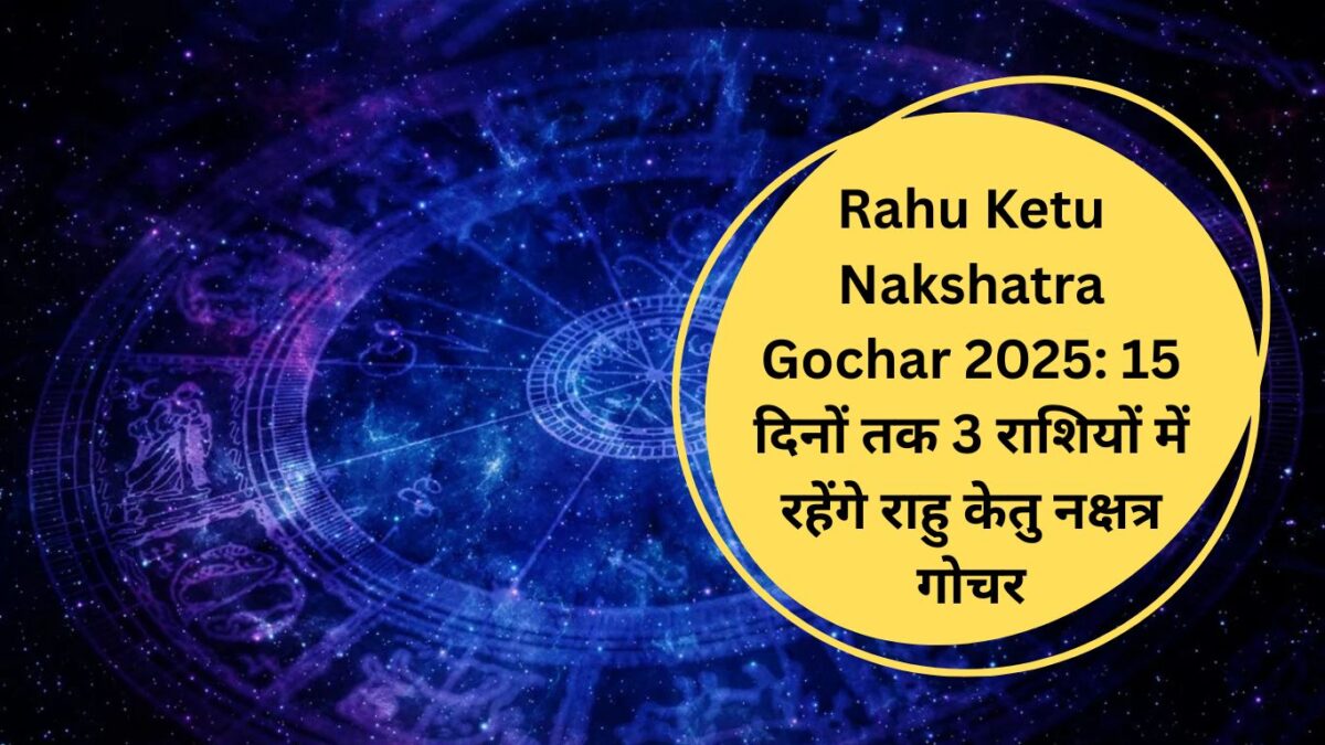 Rahu Ketu Nakshatra Gochar 2025: 15 दिनों तक 3 राशियों में रहेंगे राहु केतु नक्षत्र गोचर