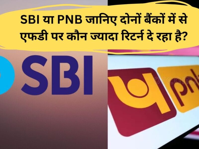 SBI या PNB जानिए दोनों बैंकों में से एफडी पर कौन ज्‍यादा रिटर्न दे रहा है?