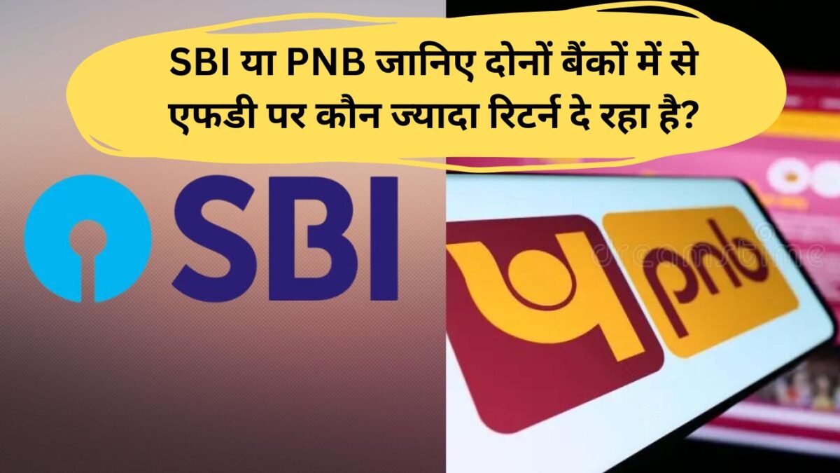SBI या PNB जानिए दोनों बैंकों में से एफडी पर कौन ज्‍यादा रिटर्न दे रहा है?