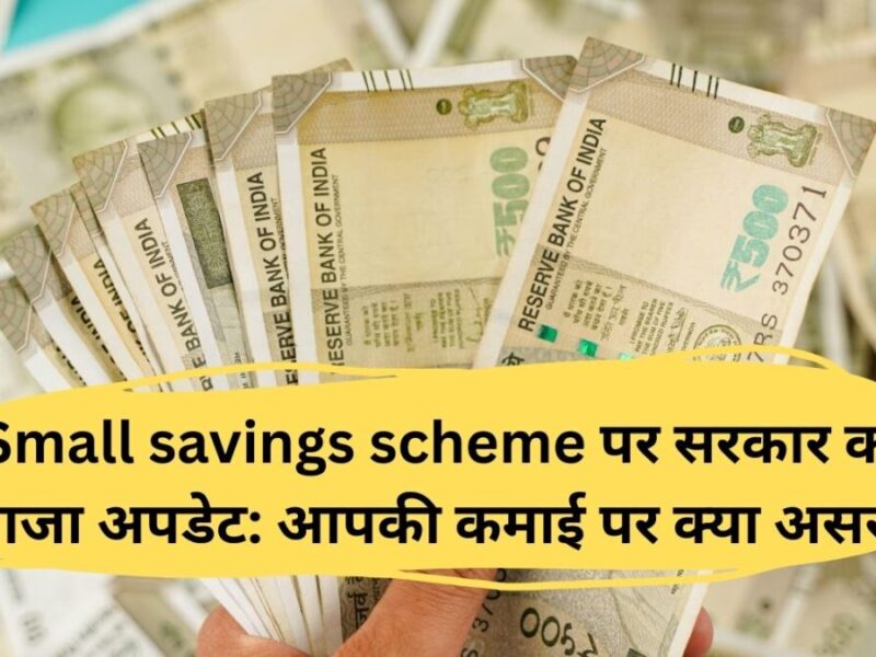Small savings scheme पर सरकार का ताजा अपडेट: आपकी कमाई पर क्या असर?