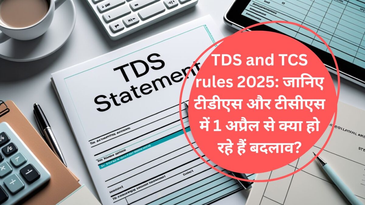 TDS and TCS rules 2025: जानिए टीडीएस और टीसीएस में 1 अप्रैल से क्या हो रहे हैं बदलाव?