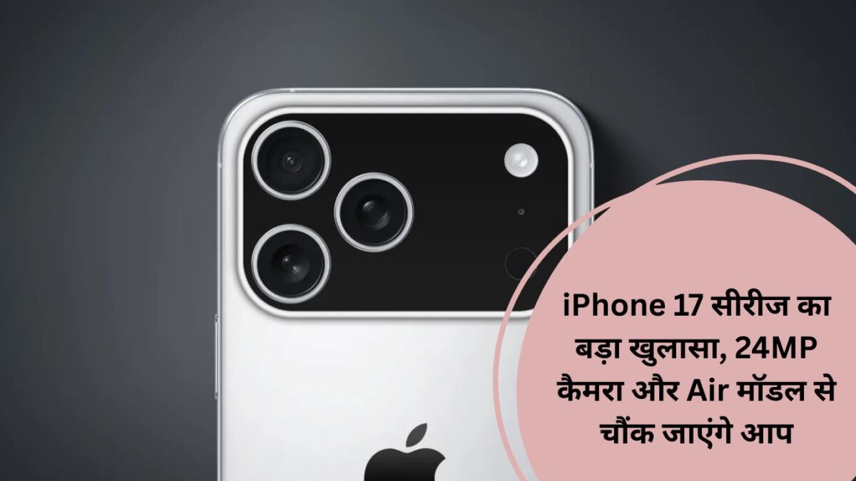 iPhone 17 सीरीज का बड़ा खुलासा, 24MP कैमरा और Air मॉडल से चौंक जाएंगे आप