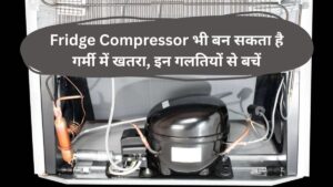 Fridge Compressor भी बन सकता है गर्मी में खतरा, इन गलतियों से बचें