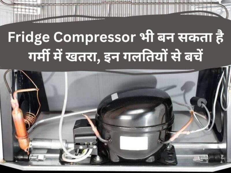 Fridge Compressor भी बन सकता है गर्मी में खतरा, इन गलतियों से बचें