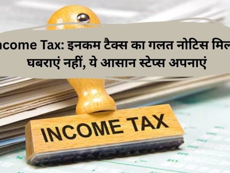 Income Tax: इनकम टैक्स का गलत नोटिस मिला? घबराएं नहीं, ये आसान स्टेप्स अपनाएं