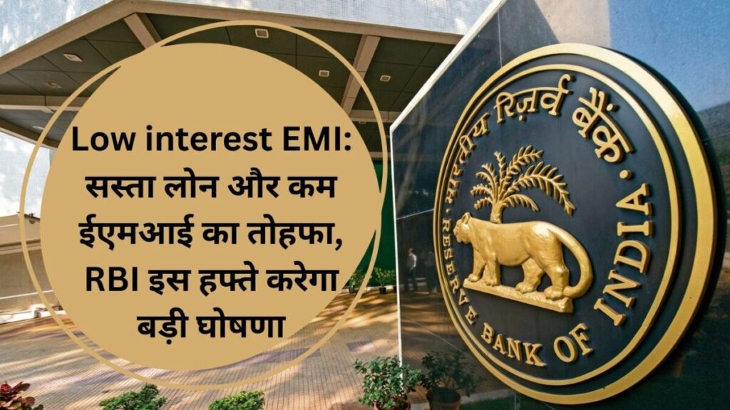 Low interest EMI: सस्ता लोन और कम ईएमआई का तोहफा, RBI इस हफ्ते करेगा बड़ी घोषणा