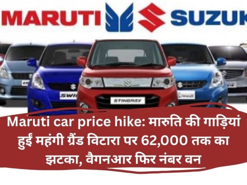 Maruti car price hike: मारुति की गाड़ियां हुईं महंगी ग्रैंड विटारा पर 62,000 तक का झटका, वैगनआर फिर नंबर वन