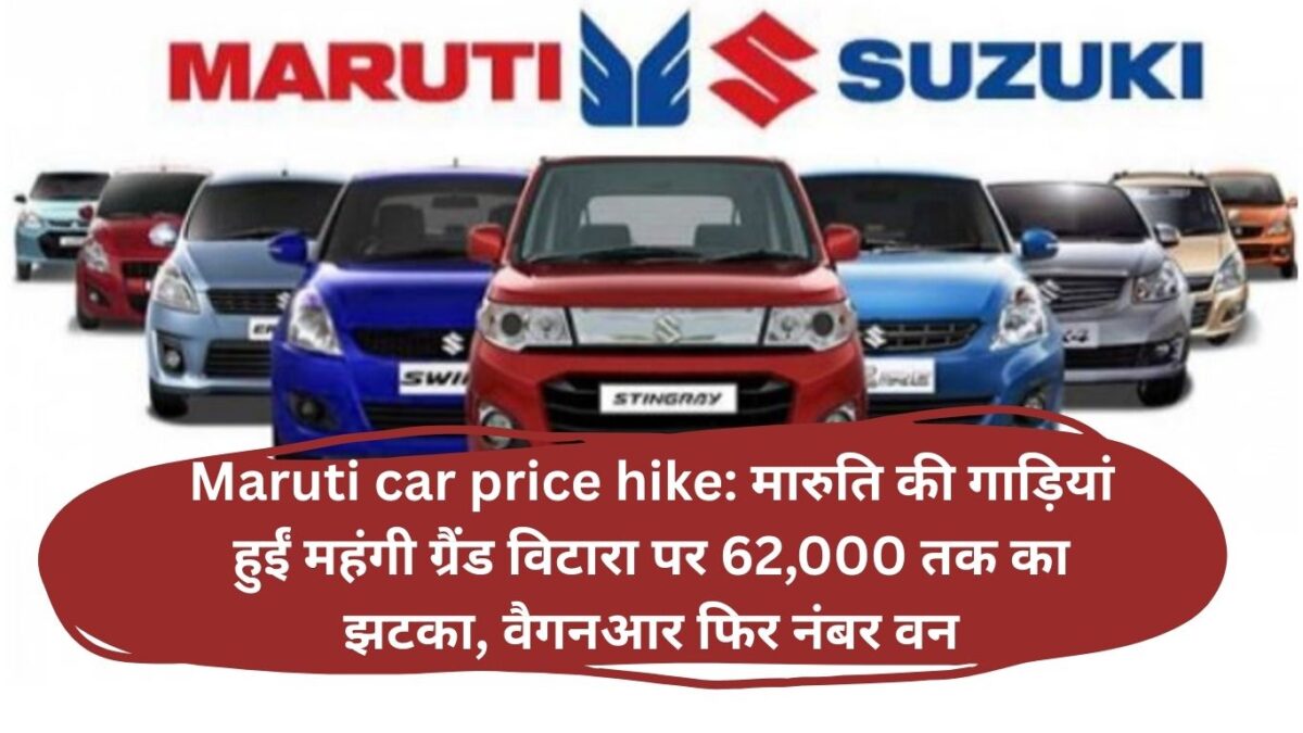 Maruti car price hike: मारुति की गाड़ियां हुईं महंगी ग्रैंड विटारा पर 62,000 तक का झटका, वैगनआर फिर नंबर वन