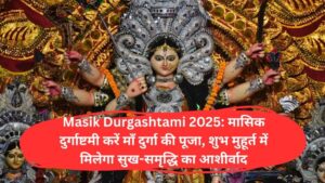 Masik Durgashtami 2025: मासिक दुर्गाष्टमी करें माँ दुर्गा की पूजा, शुभ मुहूर्त में मिलेगा सुख-समृद्धि का आशीर्वाद