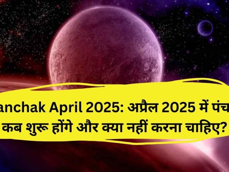 Panchak April 2025: अप्रैल 2025 में पंचक कब शुरू होंगे और क्या नहीं करना चाहिए?