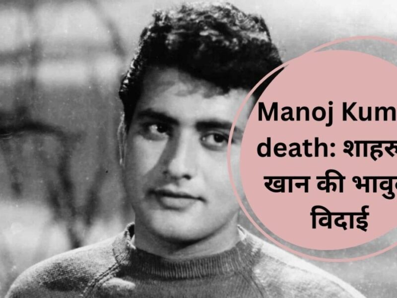 Manoj Kumar death: शाहरुख खान की भावुक विदाई: मनोज कुमार को 'भारत' कहकर दी श्रद्धांजलि